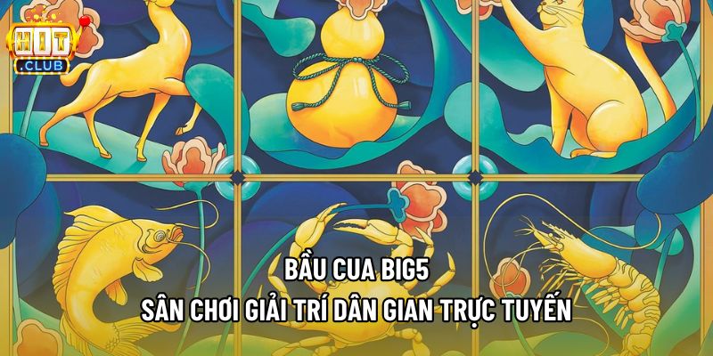 Bầu Cua Big5 – Sân Chơi Giải Trí Dân Gian Trực Tuyến